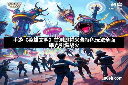 手游《英雄文明》首测即将来袭特色玩法全面曝光引燃战火